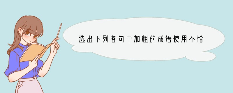 选出下列各句中加粗的成语使用不恰当的一项[]A．我们的祖国山河壮丽，文学家以脍
